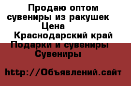 Продаю оптом сувениры из ракушек. › Цена ­ 6 - Краснодарский край Подарки и сувениры » Сувениры   